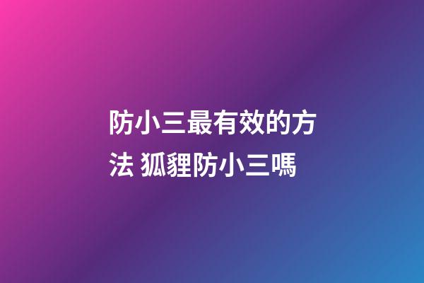 防小三最有效的方法 狐貍防小三嗎